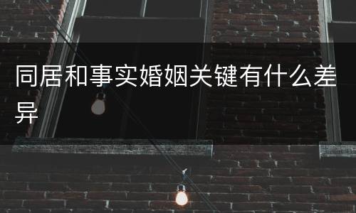 同居和事实婚姻关键有什么差异