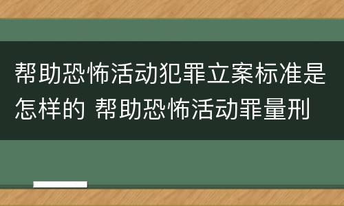 帮助恐怖活动犯罪立案标准是怎样的 帮助恐怖活动罪量刑