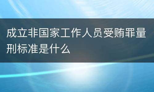 成立非国家工作人员受贿罪量刑标准是什么