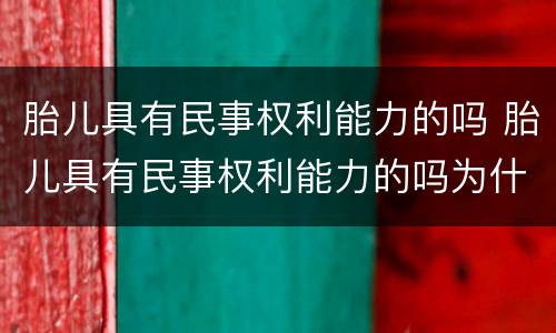 胎儿具有民事权利能力的吗 胎儿具有民事权利能力的吗为什么