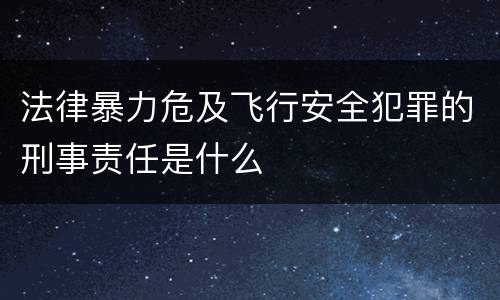 法律暴力危及飞行安全犯罪的刑事责任是什么