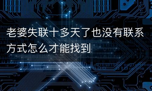 老婆失联十多天了也没有联系方式怎么才能找到