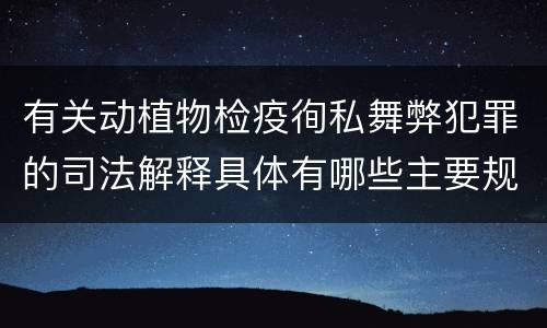 有关动植物检疫徇私舞弊犯罪的司法解释具体有哪些主要规定