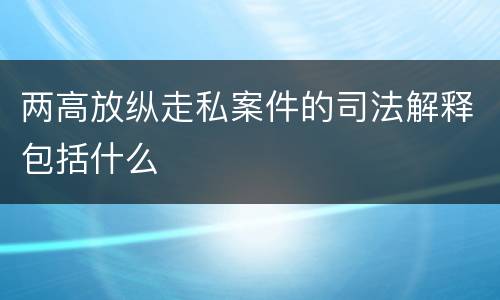 两高放纵走私案件的司法解释包括什么