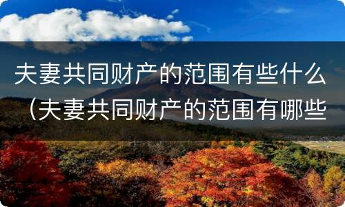 夫妻共同财产的范围有些什么（夫妻共同财产的范围有哪些）