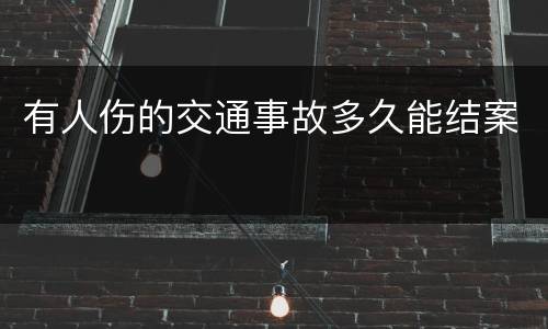 有人伤的交通事故多久能结案