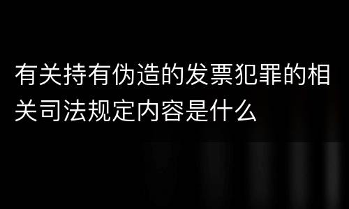有关持有伪造的发票犯罪的相关司法规定内容是什么
