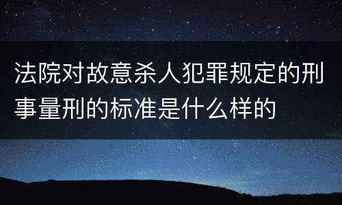 法院对故意杀人犯罪规定的刑事量刑的标准是什么样的