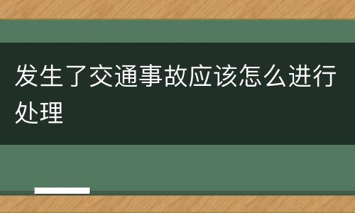 发生了交通事故应该怎么进行处理