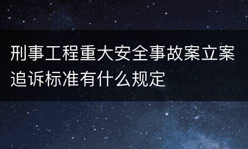 刑事工程重大安全事故案立案追诉标准有什么规定