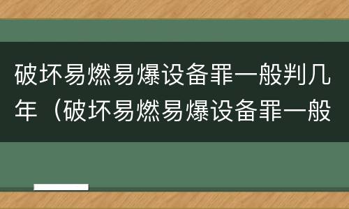 破坏易燃易爆设备罪一般判几年（破坏易燃易爆设备罪一般判几年呢）