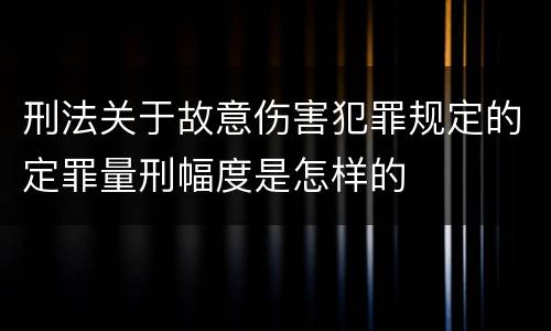 刑法关于故意伤害犯罪规定的定罪量刑幅度是怎样的