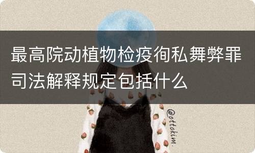 最高院动植物检疫徇私舞弊罪司法解释规定包括什么