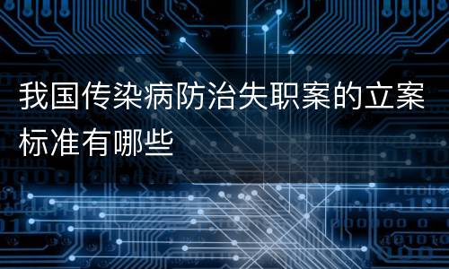 我国传染病防治失职案的立案标准有哪些