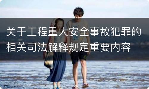 关于工程重大安全事故犯罪的相关司法解释规定重要内容