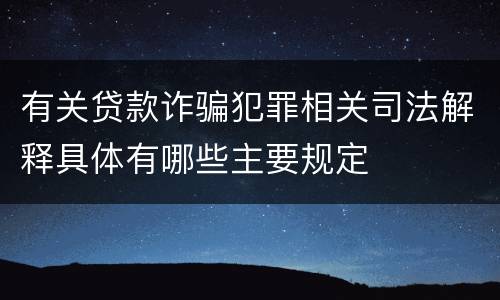 有关贷款诈骗犯罪相关司法解释具体有哪些主要规定