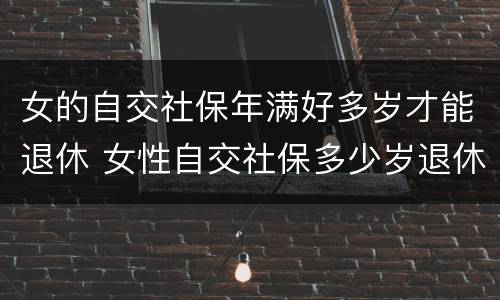 女的自交社保年满好多岁才能退休 女性自交社保多少岁退休
