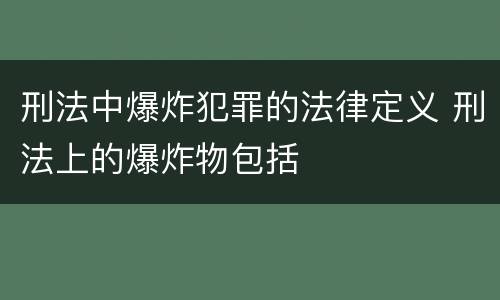 刑法中爆炸犯罪的法律定义 刑法上的爆炸物包括