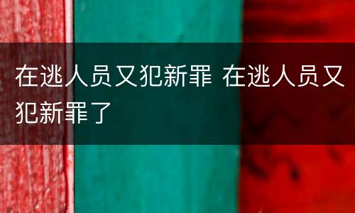 在逃人员又犯新罪 在逃人员又犯新罪了