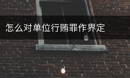 怎么对单位行贿罪作界定