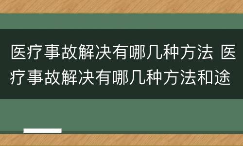医疗事故解决有哪几种方法 医疗事故解决有哪几种方法和途径