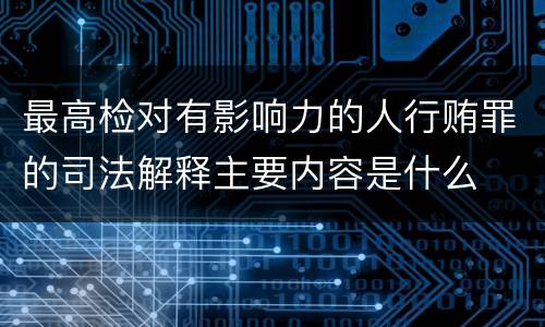 最高检对有影响力的人行贿罪的司法解释主要内容是什么