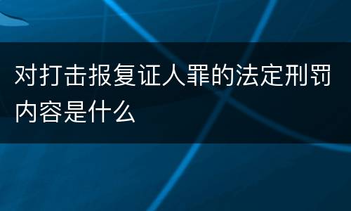 对打击报复证人罪的法定刑罚内容是什么