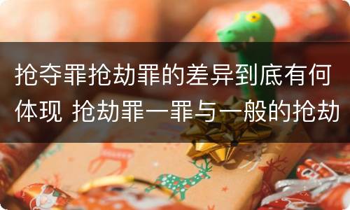 抢夺罪抢劫罪的差异到底有何体现 抢劫罪一罪与一般的抢劫罪区别