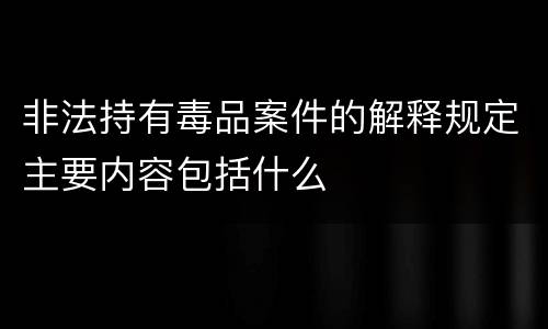 非法持有毒品案件的解释规定主要内容包括什么