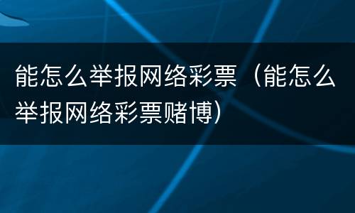 能怎么举报网络彩票（能怎么举报网络彩票赌博）