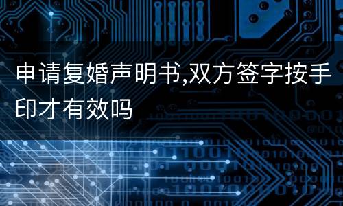 申请复婚声明书,双方签字按手印才有效吗
