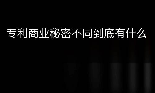 专利商业秘密不同到底有什么