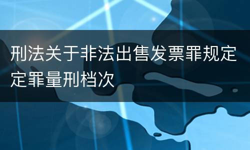 刑法关于非法出售发票罪规定定罪量刑档次