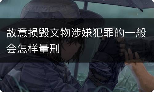 故意损毁文物涉嫌犯罪的一般会怎样量刑