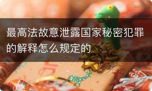 最高法故意泄露国家秘密犯罪的解释怎么规定的