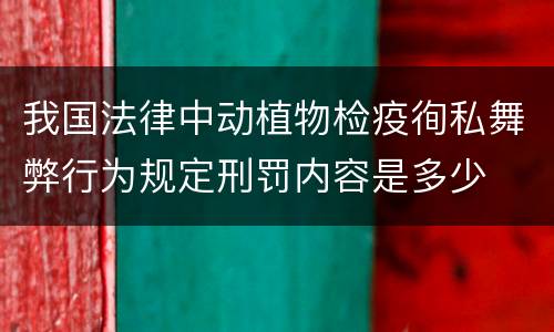 我国法律中动植物检疫徇私舞弊行为规定刑罚内容是多少