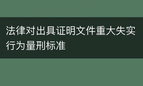 法律对出具证明文件重大失实行为量刑标准