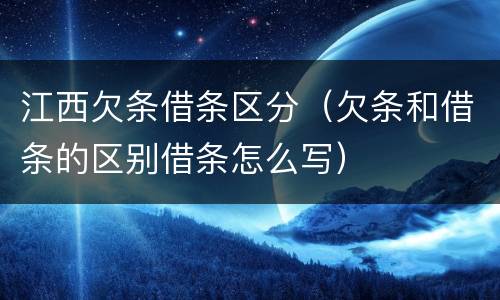 江西欠条借条区分（欠条和借条的区别借条怎么写）