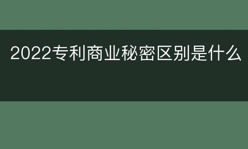 2022专利商业秘密区别是什么