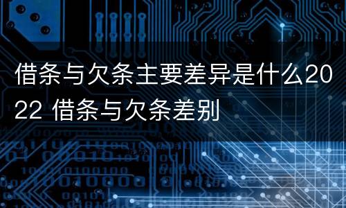 借条与欠条主要差异是什么2022 借条与欠条差别