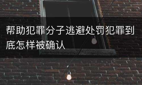 帮助犯罪分子逃避处罚犯罪到底怎样被确认