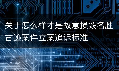 关于怎么样才是故意损毁名胜古迹案件立案追诉标准