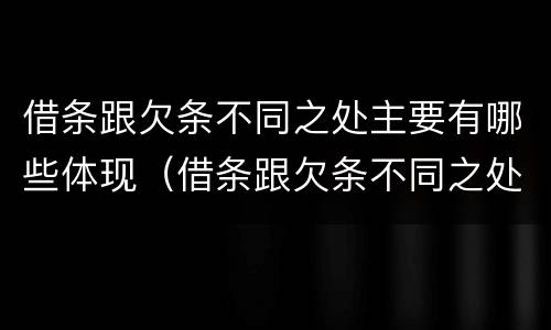 借条跟欠条不同之处主要有哪些体现（借条跟欠条不同之处主要有哪些体现呢）