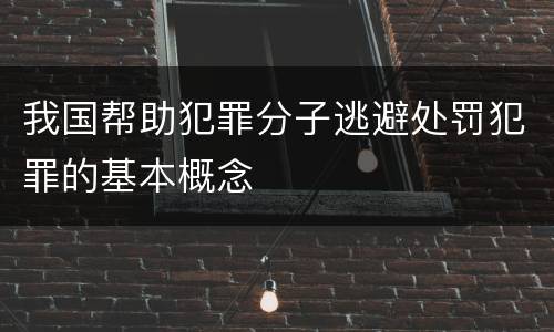 我国帮助犯罪分子逃避处罚犯罪的基本概念