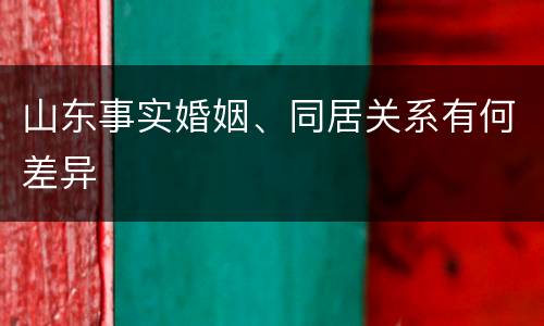 山东事实婚姻、同居关系有何差异