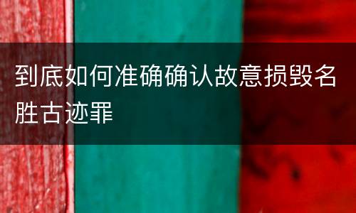 到底如何准确确认故意损毁名胜古迹罪