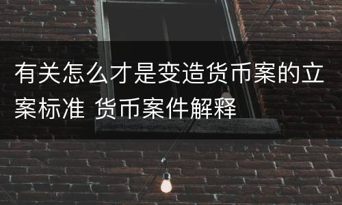 有关怎么才是变造货币案的立案标准 货币案件解释