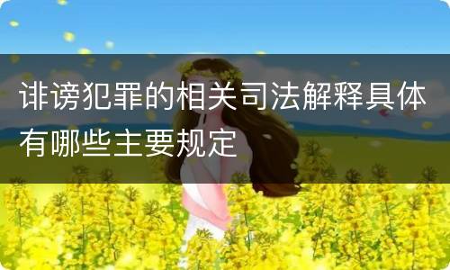 诽谤犯罪的相关司法解释具体有哪些主要规定