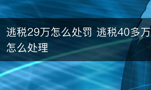 逃税29万怎么处罚 逃税40多万怎么处理