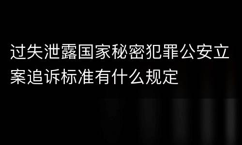 过失泄露国家秘密犯罪公安立案追诉标准有什么规定